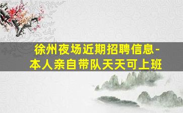 徐州夜场近期招聘信息-本人亲自带队天天可上班